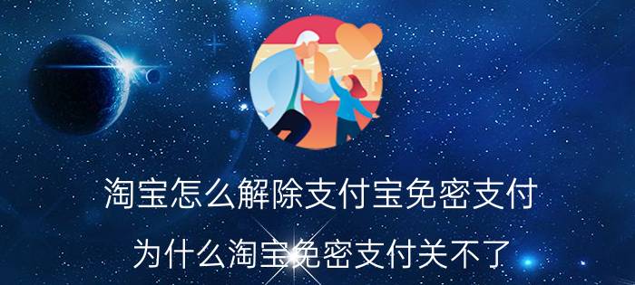 淘宝怎么解除支付宝免密支付 为什么淘宝免密支付关不了？